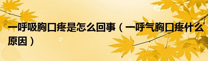 一呼吸胸口疼是怎么回事（一呼氣胸口疼什么原因）