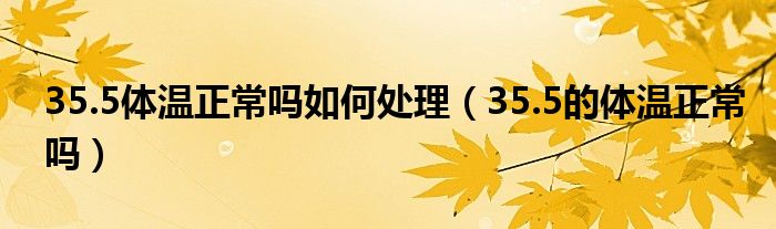35.5體溫正常嗎如何處理（35.5的體溫正常嗎）