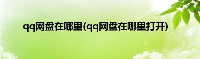 qq網(wǎng)盤在哪里(qq網(wǎng)盤在哪里打開)