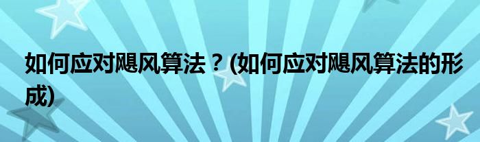 如何應(yīng)對颶風算法？(如何應(yīng)對颶風算法的形成)