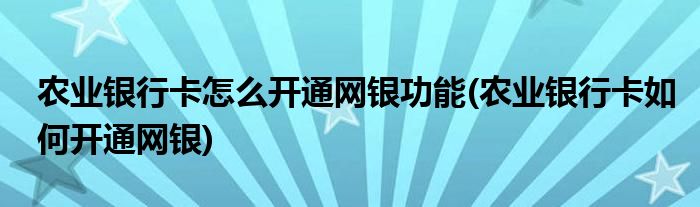 農(nóng)業(yè)銀行卡怎么開(kāi)通網(wǎng)銀功能(農(nóng)業(yè)銀行卡如何開(kāi)通網(wǎng)銀)
