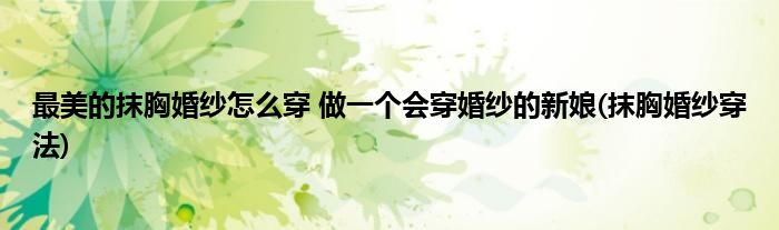 最美的抹胸婚紗怎么穿 做一個(gè)會(huì)穿婚紗的新娘(抹胸婚紗穿法)