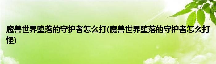 魔獸世界墮落的守護者怎么打(魔獸世界墮落的守護者怎么打怪)
