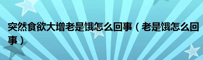 突然食欲大增老是餓怎么回事（老是餓怎么回事）