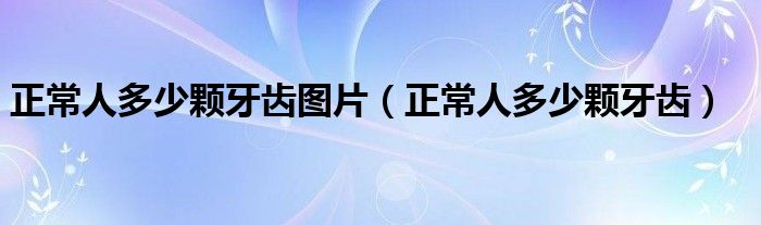 正常人多少顆牙齒圖片（正常人多少顆牙齒）