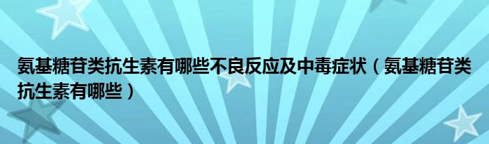 氨基糖苷類抗生素有哪些不良反應及中毒癥狀（氨基糖苷類抗生素有哪些）