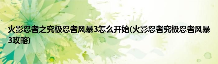 火影忍者之究極忍者風(fēng)暴3怎么開始(火影忍者究極忍者風(fēng)暴3攻略)