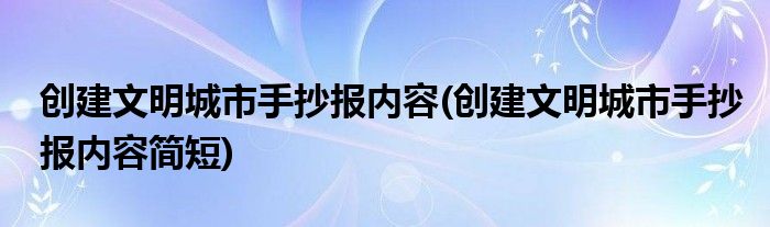 創(chuàng)建文明城市手抄報內(nèi)容(創(chuàng)建文明城市手抄報內(nèi)容簡短)