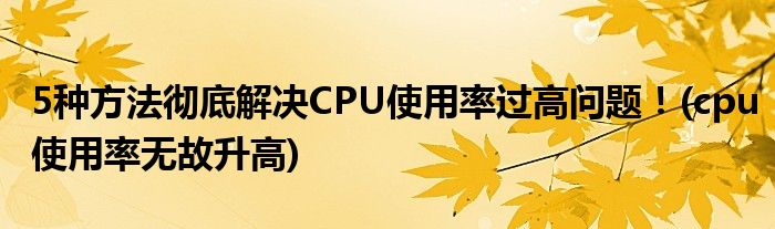5種方法徹底解決CPU使用率過高問題！(cpu使用率無故升高)