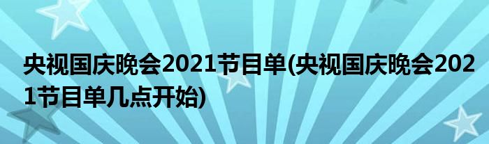 央視國慶晚會2021節(jié)目單(央視國慶晚會2021節(jié)目單幾點開始)