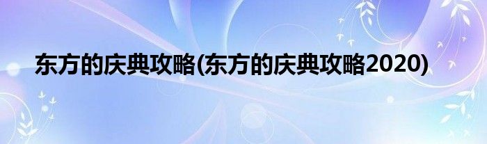 東方的慶典攻略(東方的慶典攻略2020)
