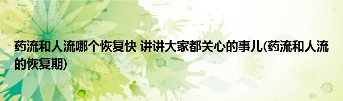 藥流和人流哪個恢復快 講講大家都關(guān)心的事兒(藥流和人流的恢復期)