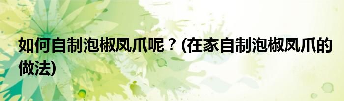如何自制泡椒鳳爪呢？(在家自制泡椒鳳爪的做法)