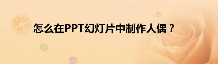 怎么在PPT幻燈片中制作人偶？