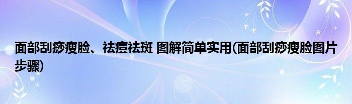 面部刮痧瘦臉、祛痘祛斑 圖解簡單實用(面部刮痧瘦臉圖片步驟)