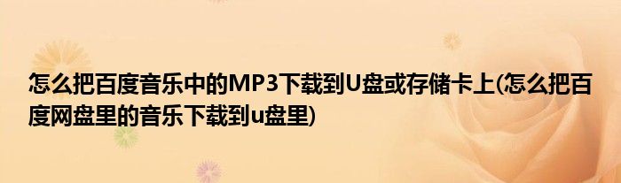 怎么把百度音樂中的MP3下載到U盤或存儲(chǔ)卡上(怎么把百度網(wǎng)盤里的音樂下載到u盤里)