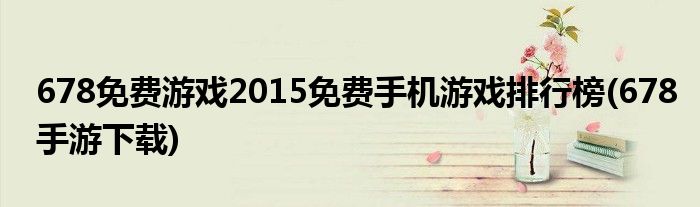 678免費(fèi)游戲2015免費(fèi)手機(jī)游戲排行榜(678手游下載)