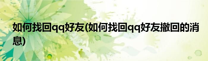 如何找回qq好友(如何找回qq好友撤回的消息)