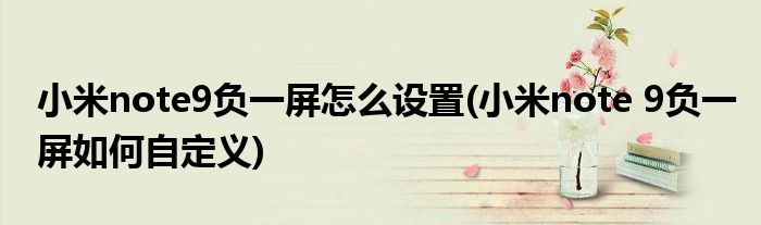小米note9負一屏怎么設置(小米note 9負一屏如何自定義)