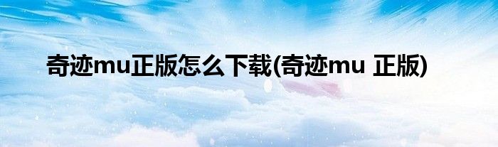 奇跡mu正版怎么下載(奇跡mu 正版)