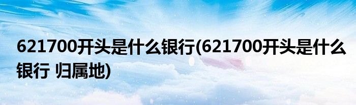 621700開頭是什么銀行(621700開頭是什么銀行 歸屬地)