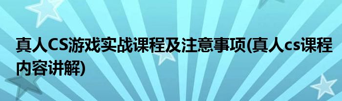 真人CS游戲?qū)崙?zhàn)課程及注意事項(xiàng)(真人cs課程內(nèi)容講解)
