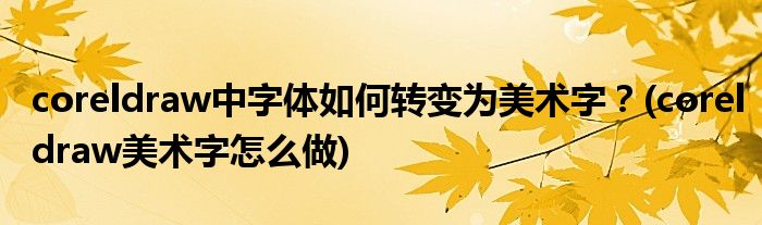 coreldraw中字體如何轉(zhuǎn)變?yōu)槊佬g(shù)字？(coreldraw美術(shù)字怎么做)