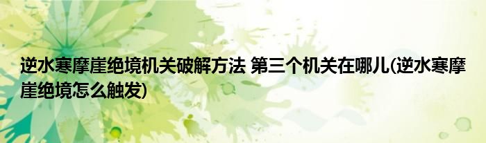 逆水寒摩崖絕境機關(guān)破解方法 第三個機關(guān)在哪兒(逆水寒摩崖絕境怎么觸發(fā))
