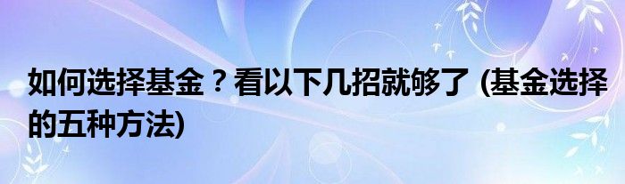 如何選擇基金？看以下幾招就夠了 (基金選擇的五種方法)