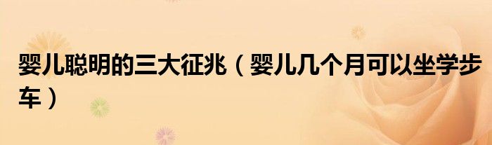 嬰兒聰明的三大征兆（嬰兒幾個月可以坐學步車）