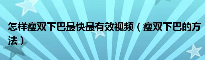 怎樣瘦雙下巴最快最有效視頻（瘦雙下巴的方法）