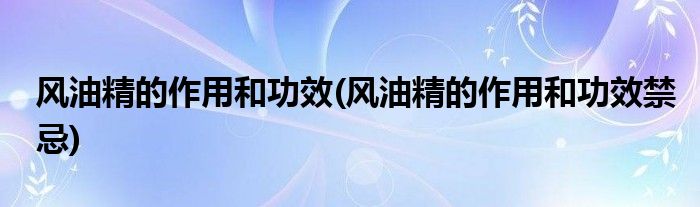 風(fēng)油精的作用和功效(風(fēng)油精的作用和功效禁忌)