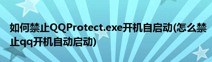 如何禁止QQProtect.exe開(kāi)機(jī)自啟動(dòng)(怎么禁止qq開(kāi)機(jī)自動(dòng)啟動(dòng))