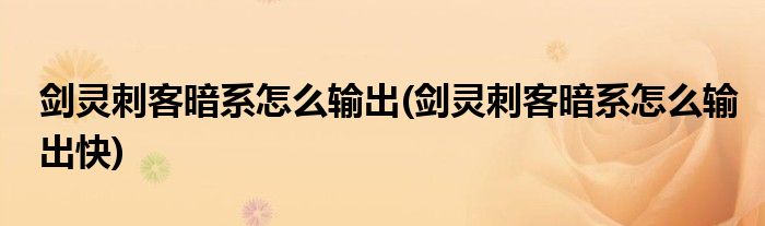 劍靈刺客暗系怎么輸出(劍靈刺客暗系怎么輸出快)
