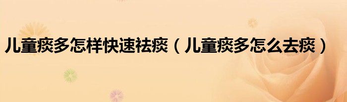 兒童痰多怎樣快速祛痰（兒童痰多怎么去痰）