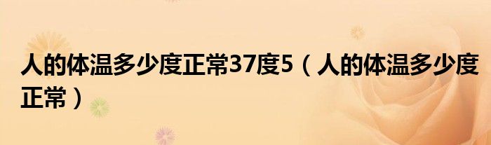 人的體溫多少度正常37度5（人的體溫多少度正常）