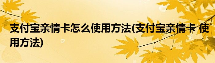 支付寶親情卡怎么使用方法(支付寶親情卡 使用方法)