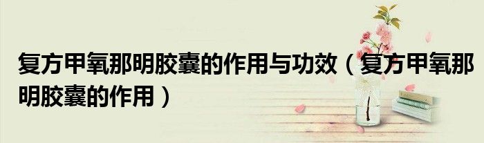 復(fù)方甲氧那明膠囊的作用與功效（復(fù)方甲氧那明膠囊的作用）