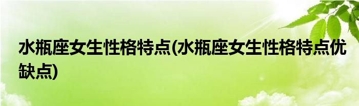 水瓶座女生性格特點(diǎn)(水瓶座女生性格特點(diǎn)優(yōu)缺點(diǎn))