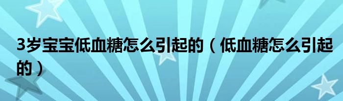 3歲寶寶低血糖怎么引起的(低血糖怎么引起的)