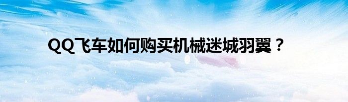 QQ飛車如何購買機械迷城羽翼？