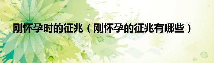 剛懷孕時的征兆（剛懷孕的征兆有哪些）