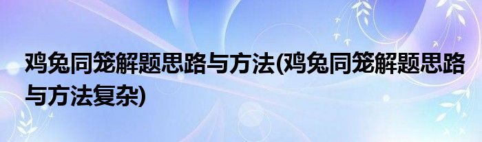 雞兔同籠解題思路與方法(雞兔同籠解題思路與方法復(fù)雜)