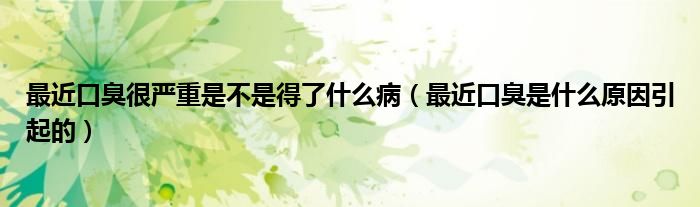 最近口臭很嚴(yán)重是不是得了什么?。ㄗ罱诔羰鞘裁丛蛞鸬模? /></span>
		<span id=