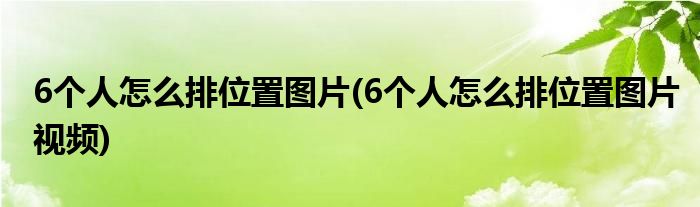 6個(gè)人怎么排位置圖片(6個(gè)人怎么排位置圖片視頻)