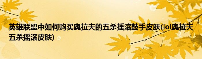 英雄聯(lián)盟中如何購買奧拉夫的五殺搖滾鼓手皮膚(lol奧拉夫五殺搖滾皮膚)