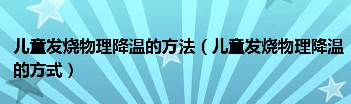 兒童發(fā)燒物理降溫的方法（兒童發(fā)燒物理降溫的方式）