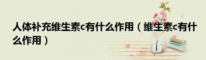 人體補(bǔ)充維生素c有什么作用（維生素c有什么作用）