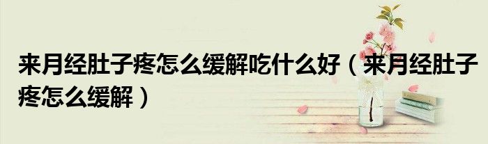 來(lái)月經(jīng)肚子疼怎么緩解吃什么好（來(lái)月經(jīng)肚子疼怎么緩解）