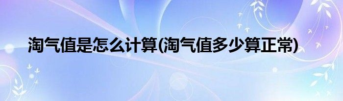 淘氣值是怎么計(jì)算(淘氣值多少算正常)